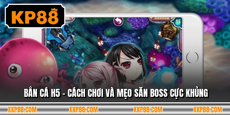 Bắn Cá H5 - Cách Chơi Và Mẹo Săn Boss Cực Khủng