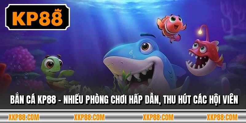 Bắn Cá KP88 - Nhiều Phòng Chơi Hấp Dẫn, Thu Hút Các Hội Viên