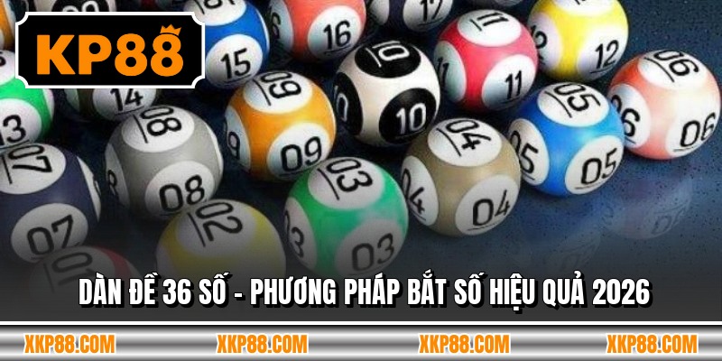Dàn Đề 36 Số - Phương Pháp Bắt Số Hiệu Quả 2026