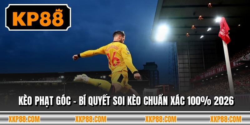 Kèo Phạt Góc - Bí Quyết Soi Kèo Chuẩn Xác 100% 2026