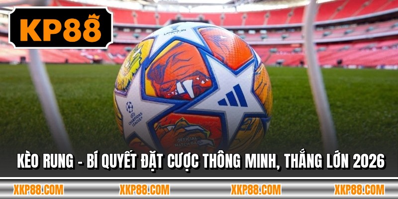 Kèo Rung - Bí Quyết Đặt Cược Thông Minh, Thắng Lớn 2026