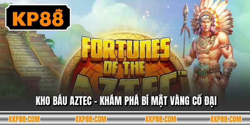 Kho Báu Aztec - Khám Phá Bí Mật Vàng Cổ Đại