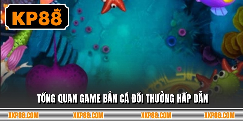 Tổng quan game bắn cá đổi thưởng hấp dẫn