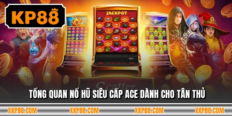 Tổng quan nổ hũ siêu cấp ace dành cho tân thủ